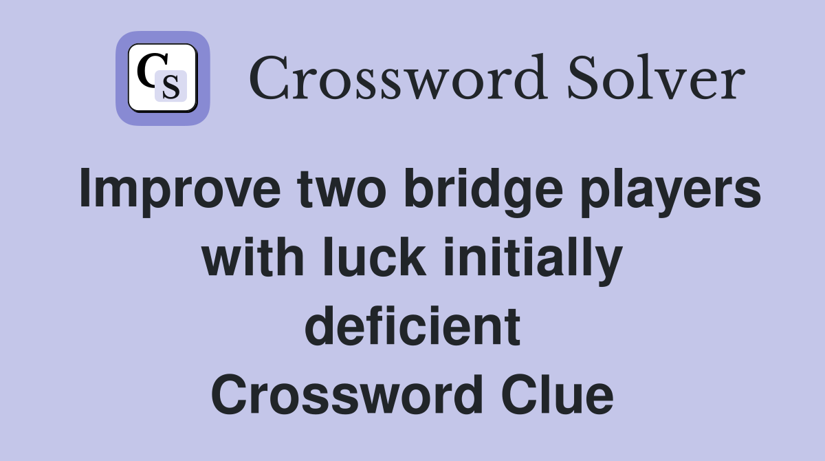 Improve two bridge players with luck initially deficient Crossword Clue