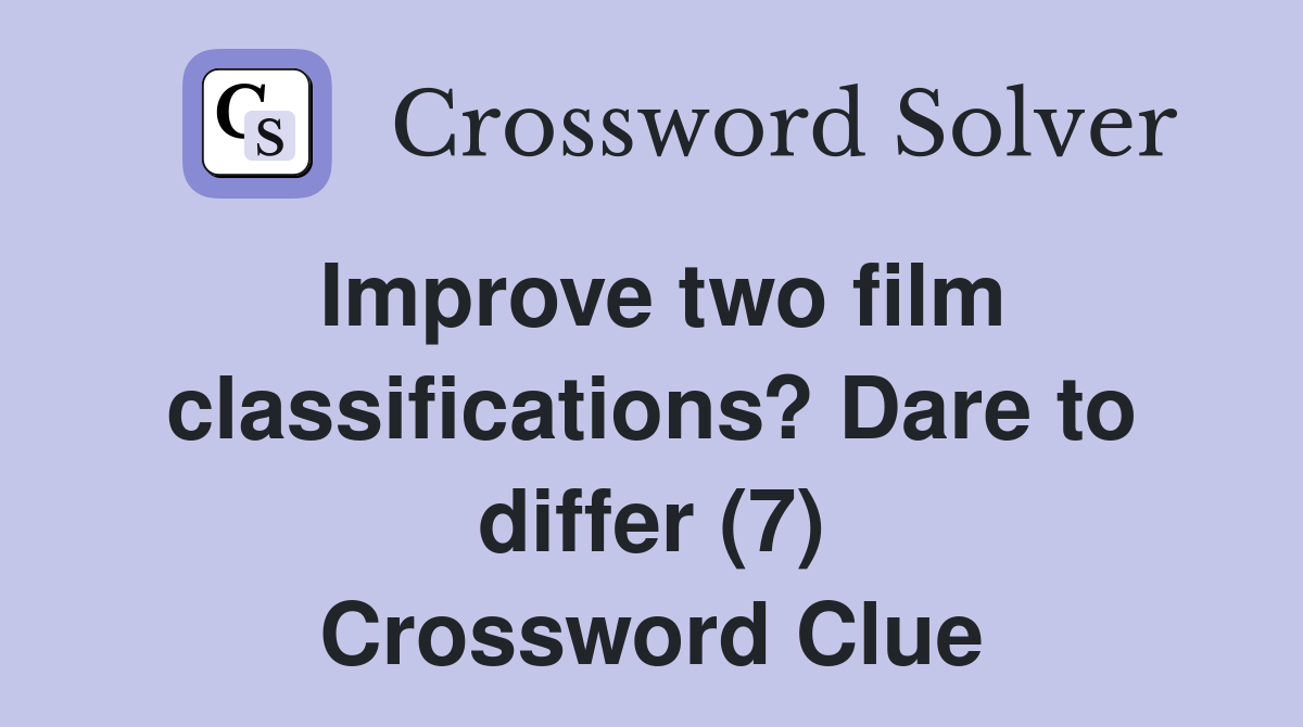 Improve two film classifications? Dare to differ (7) Crossword Clue