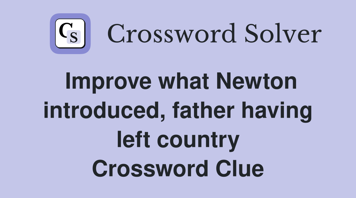 Improve what Newton introduced, father having left country Crossword Clue