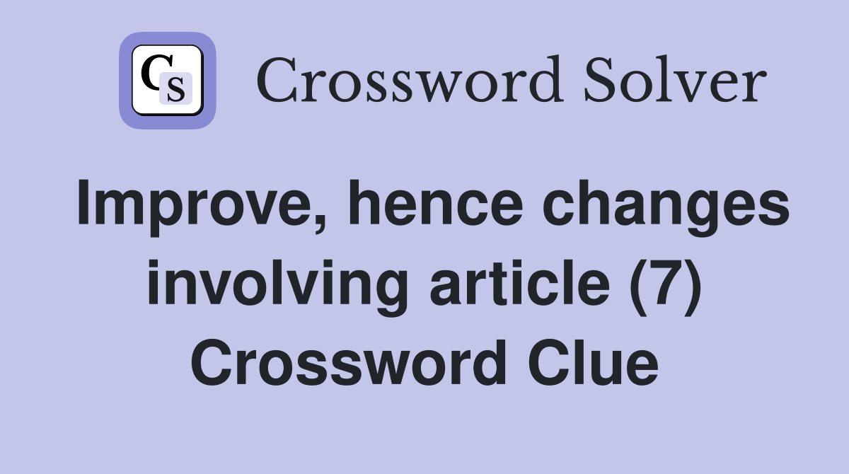 Improve, hence changes involving article (7) Crossword Clue