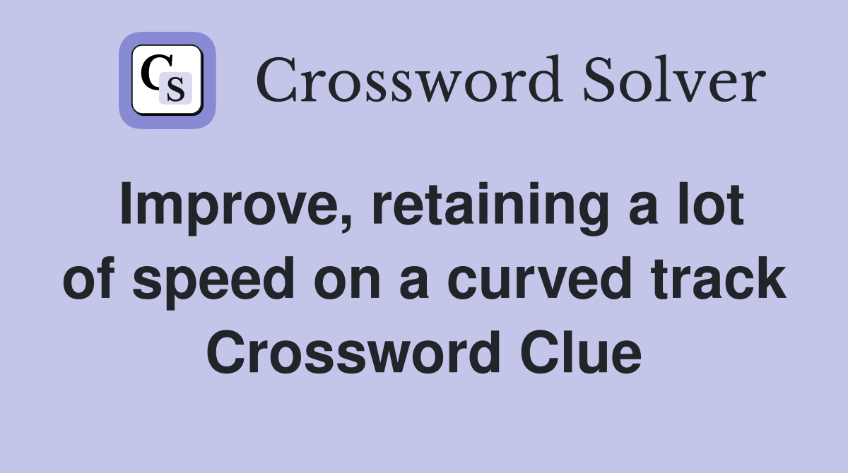 Improve, retaining a lot of speed on a curved track Crossword Clue