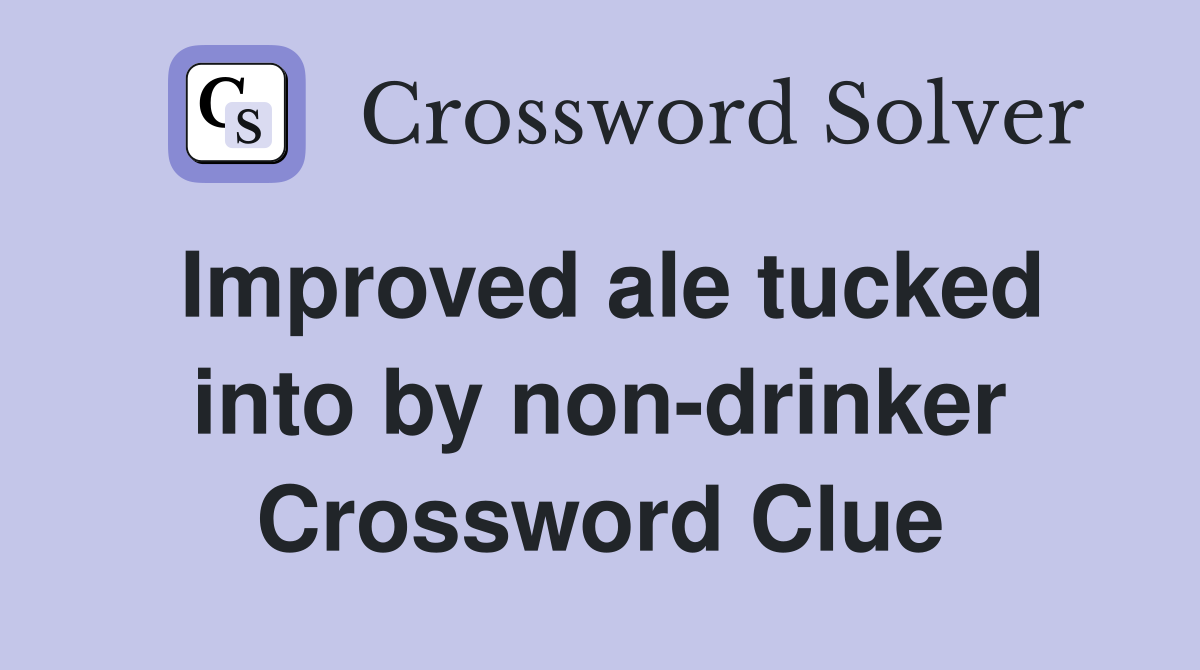 Improved ale tucked into by non-drinker Crossword Clue