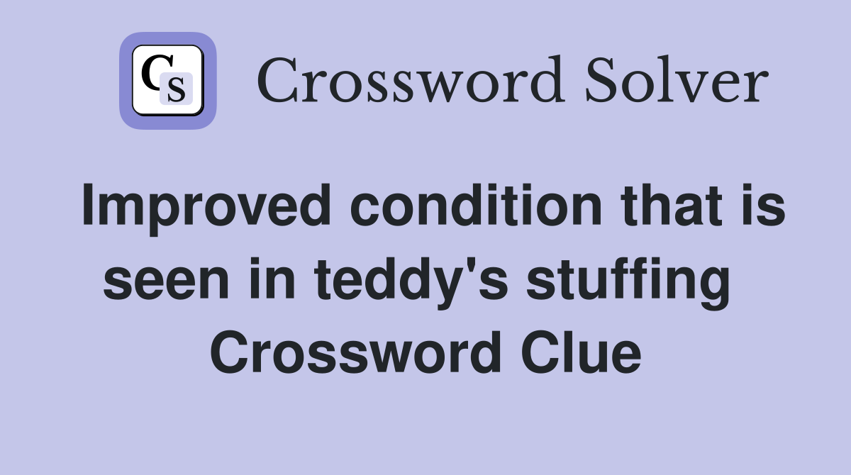 Improved condition that is seen in teddy's stuffing  Crossword Clue