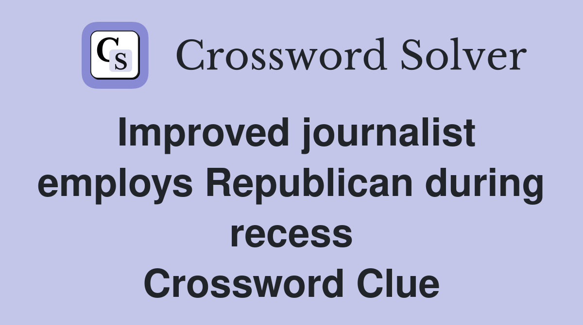 Improved journalist employs Republican during recess Crossword Clue