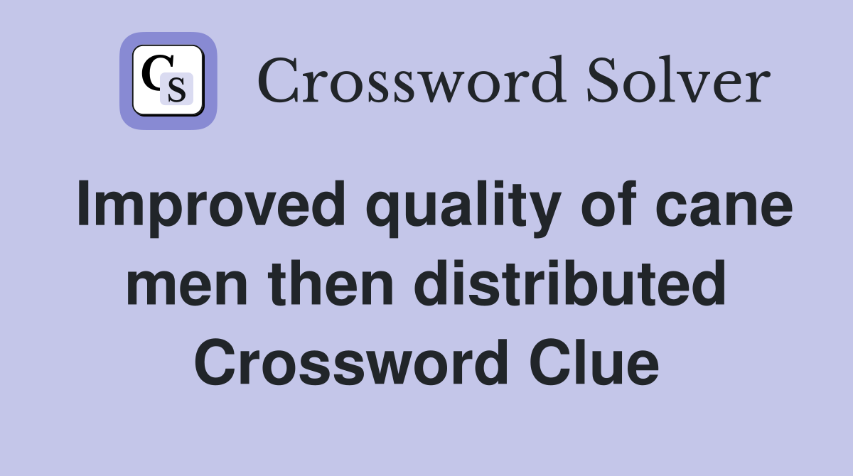 Improved quality of cane men then distributed Crossword Clue