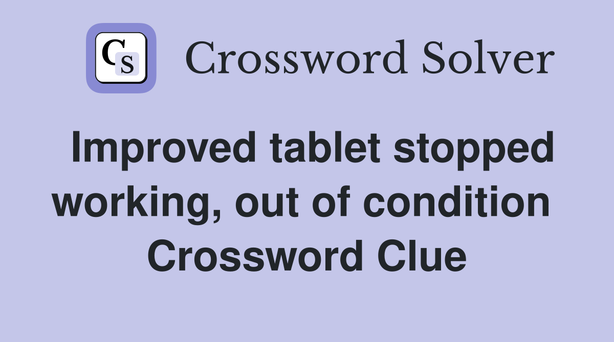 Improved tablet stopped working, out of condition  Crossword Clue