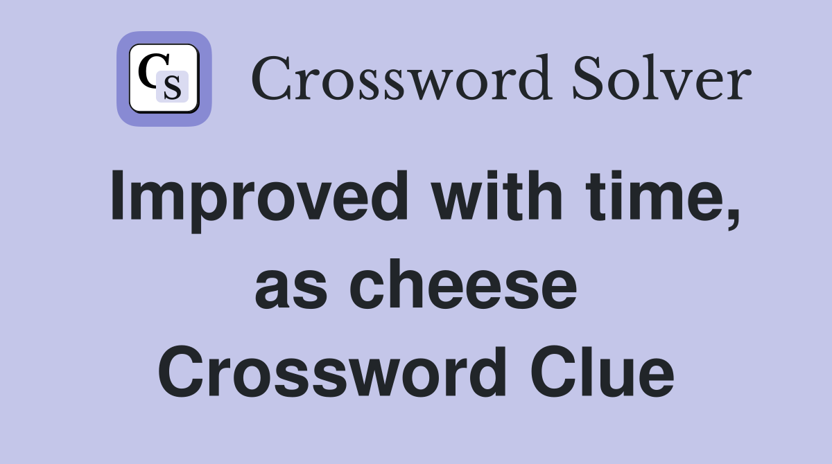 Improved with time, as cheese Crossword Clue