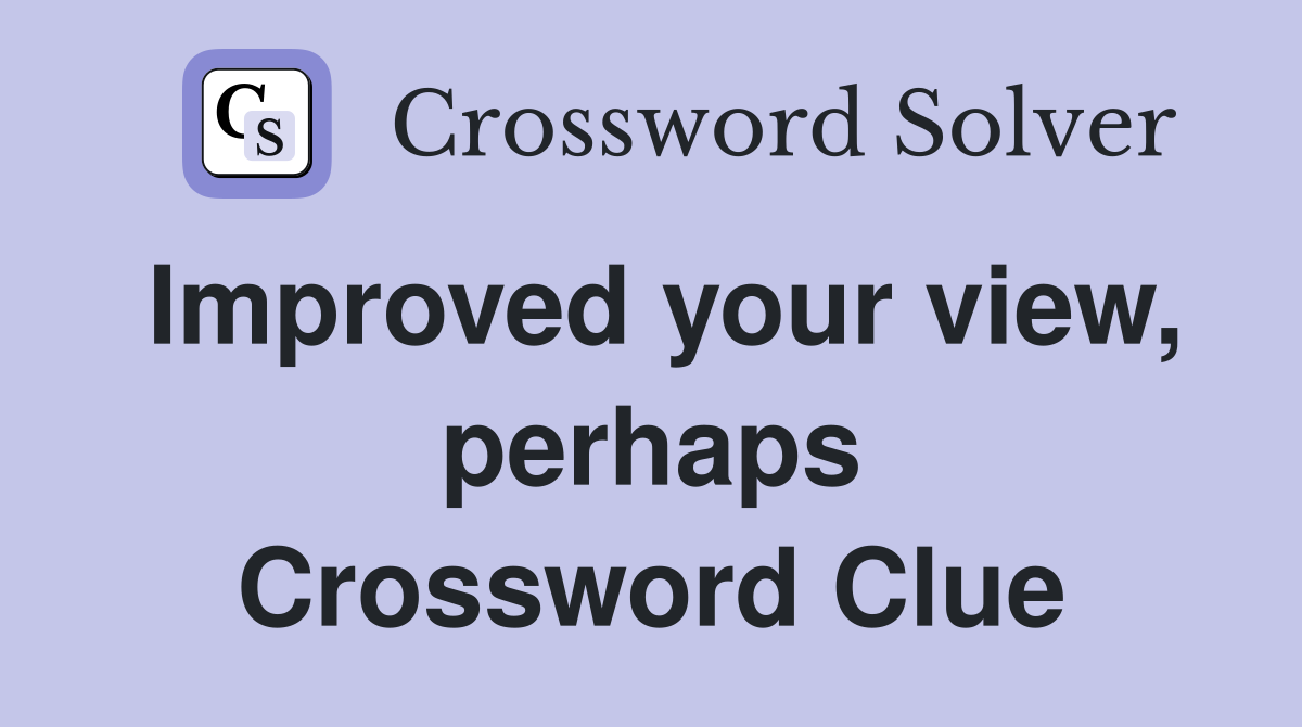 Improved your view, perhaps Crossword Clue