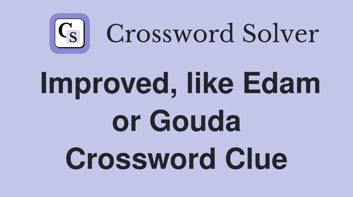 Improved, like Edam or Gouda Crossword Clue