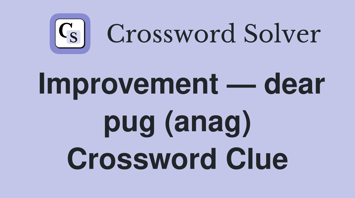 Improvement — dear pug (anag) Crossword Clue