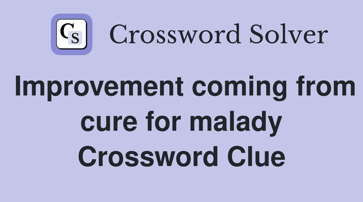 Improvement coming from cure for malady Crossword Clue