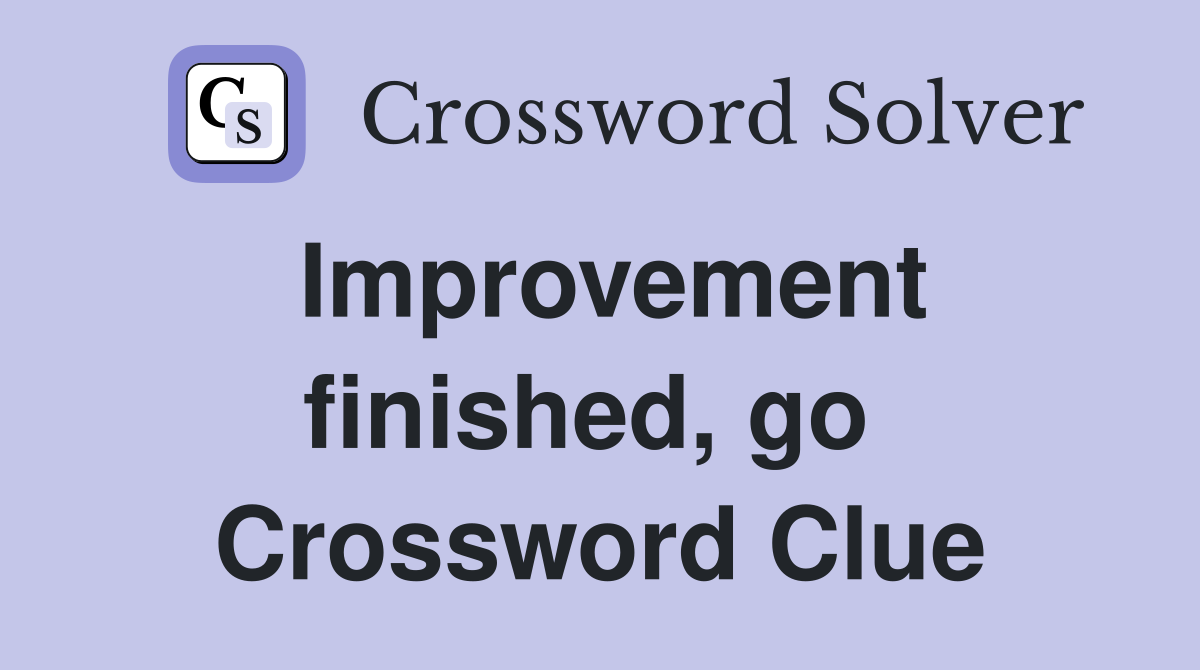 Improvement finished, go  Crossword Clue