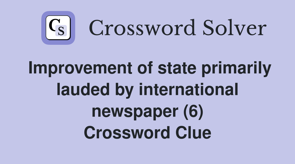 Improvement of state primarily lauded by international newspaper (6) Crossword Clue