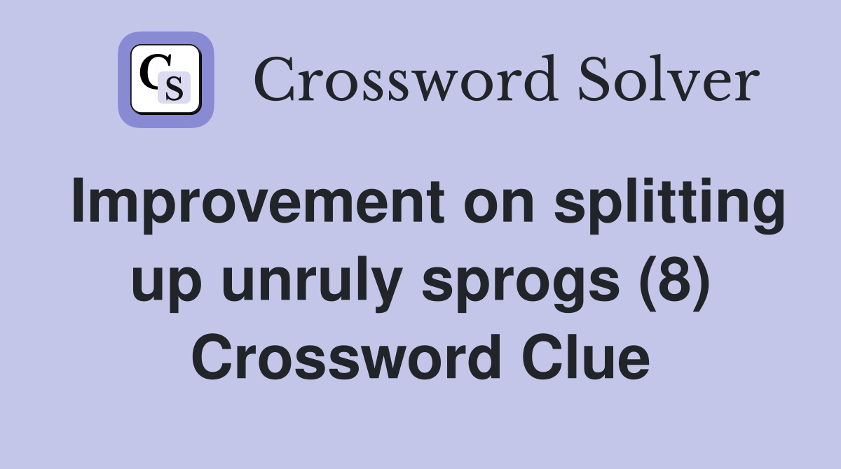 Improvement on splitting up unruly sprogs (8) Crossword Clue