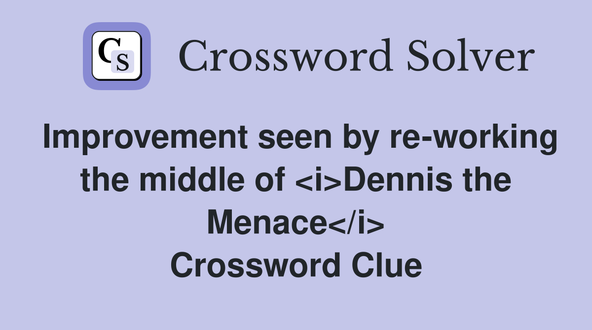 Improvement seen by re-working the middle of <i>Dennis the Menace</i> Crossword Clue