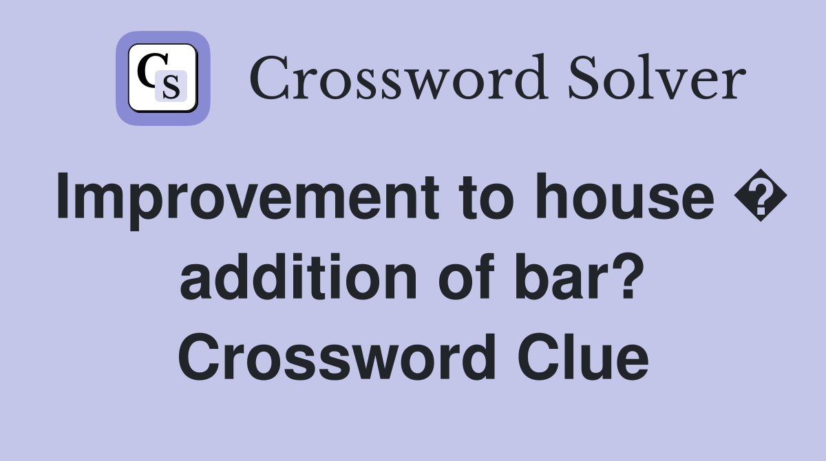 Improvement to house � addition of bar? Crossword Clue