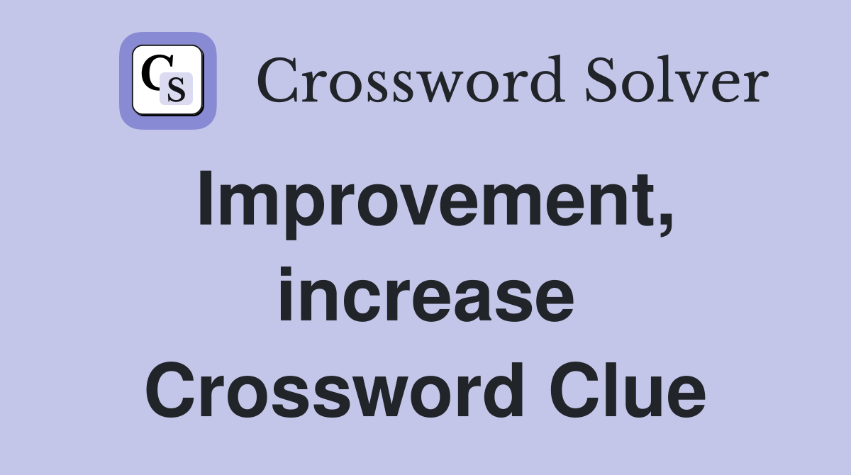 Improvement, increase Crossword Clue