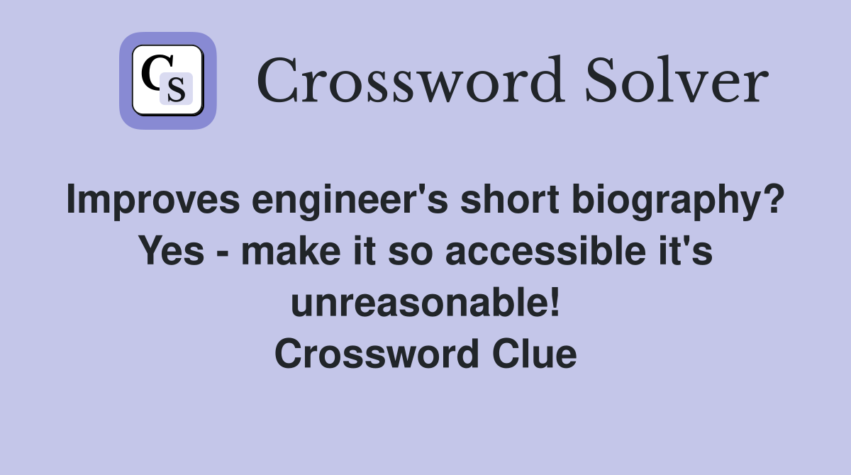 Improves engineer's short biography?  Yes - make it so accessible it's unreasonable! Crossword Clue