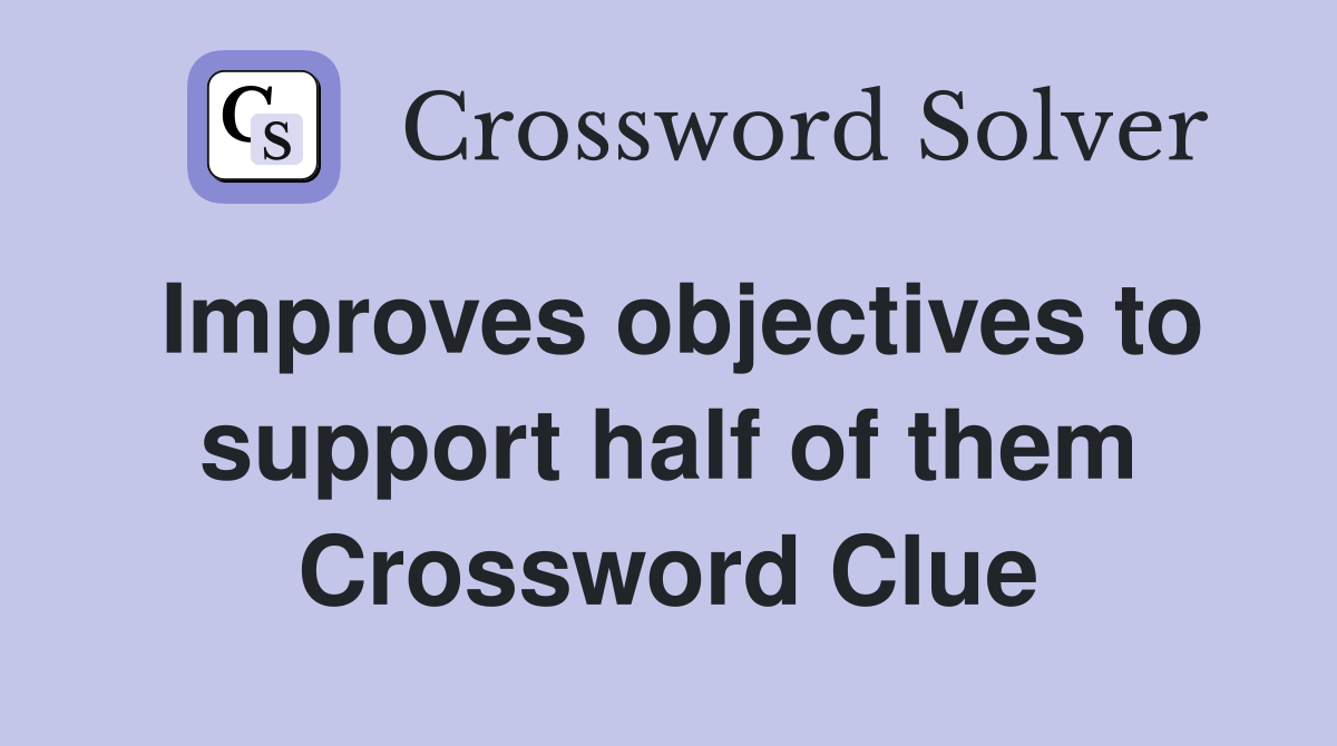 Improves objectives to support half of them Crossword Clue