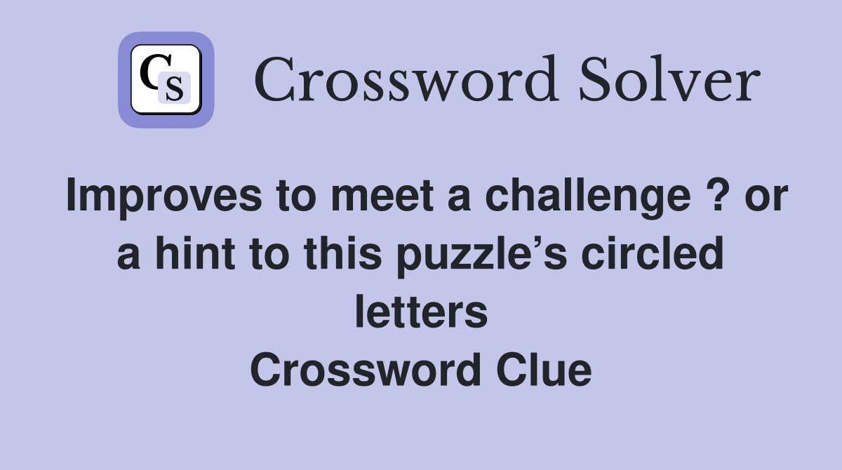 Improves to meet a challenge ? or a hint to this puzzle’s circled letters Crossword Clue