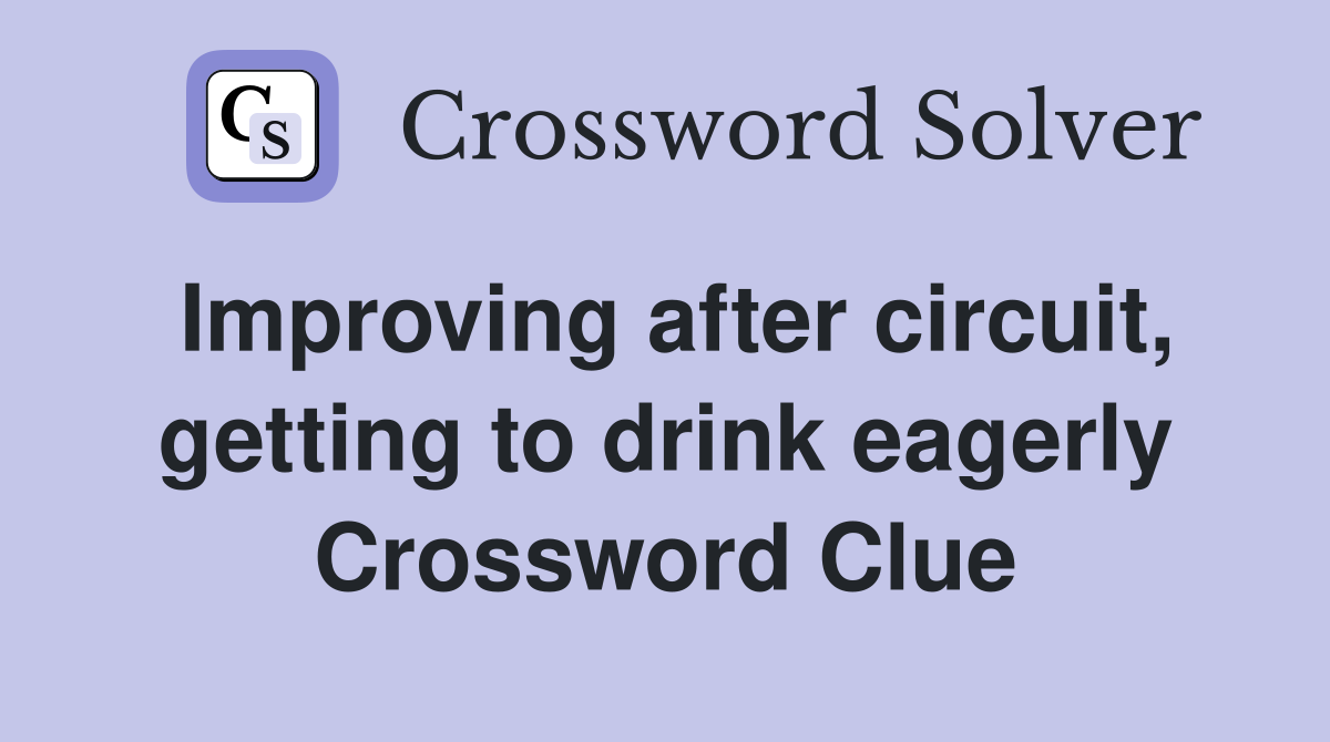 Improving after circuit, getting to drink eagerly Crossword Clue
