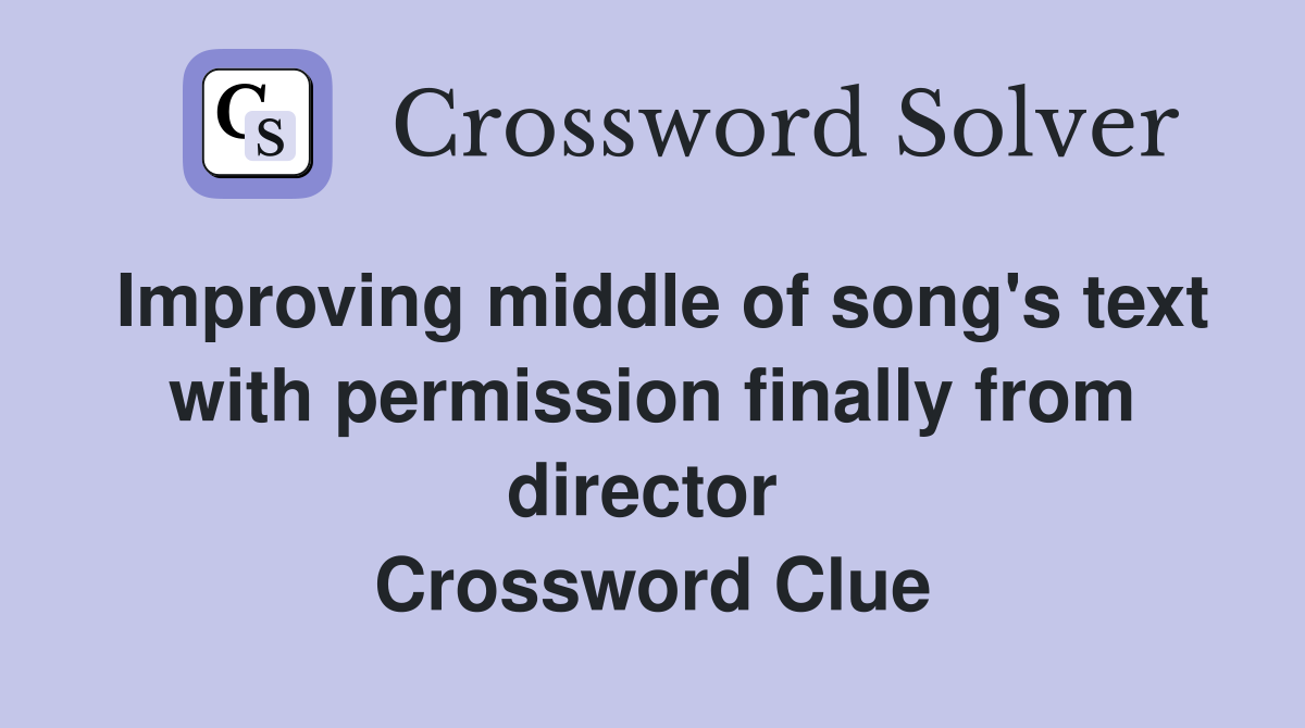 Improving middle of song's text with permission finally from director  Crossword Clue