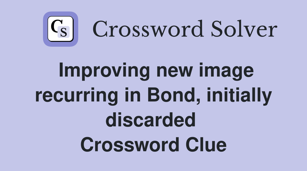 Improving new image recurring in Bond, initially discarded  Crossword Clue