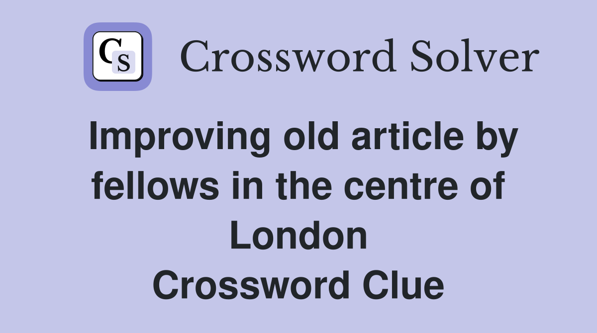 Improving old article by fellows in the centre of London Crossword Clue
