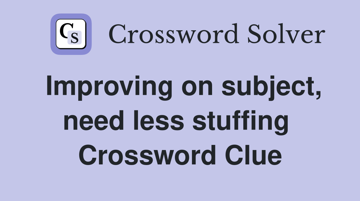 Improving on subject, need less stuffing  Crossword Clue