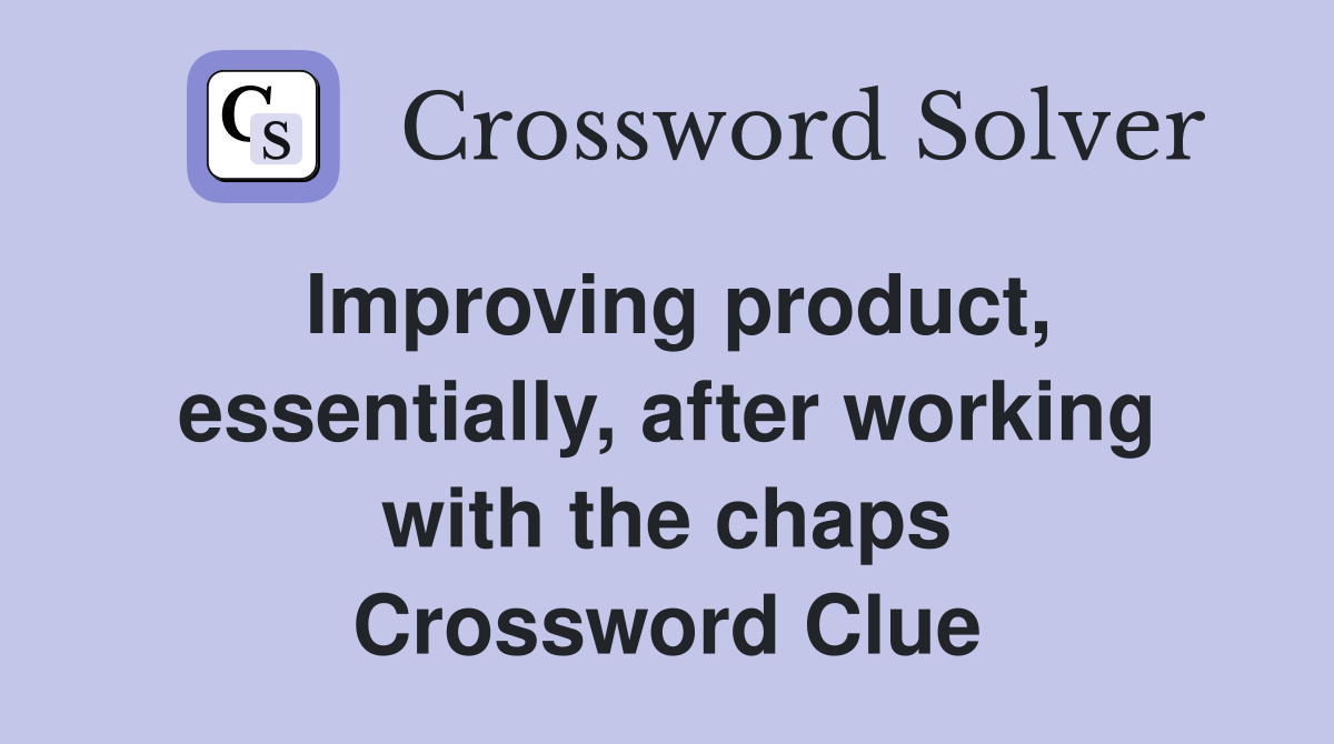 Improving product, essentially, after working with the chaps Crossword Clue