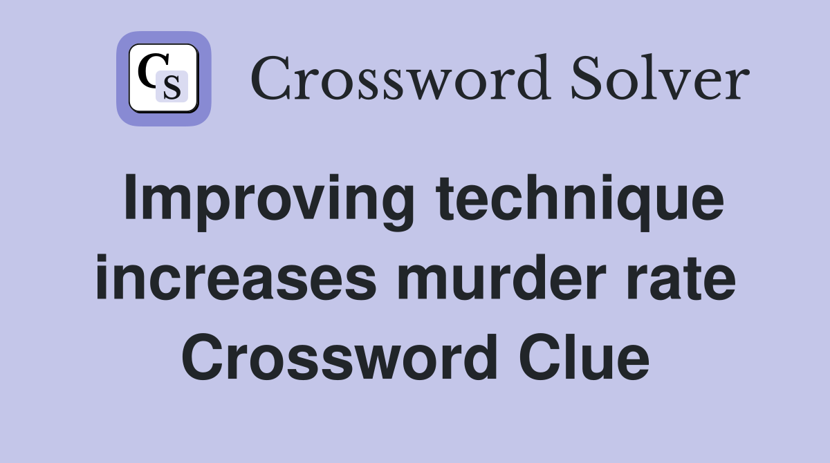 Improving technique increases murder rate Crossword Clue