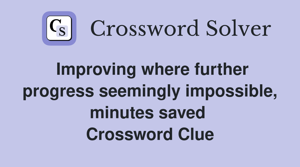 Improving where further progress seemingly impossible, minutes saved  Crossword Clue