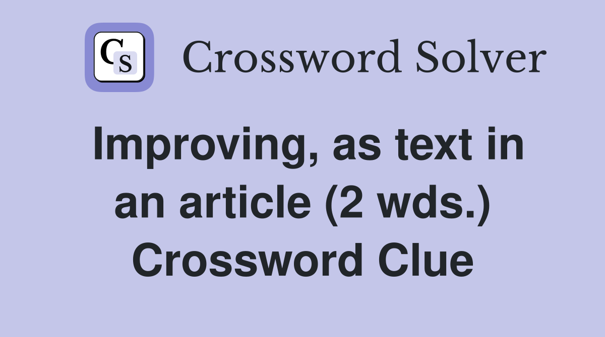 Improving, as text in an article (2 wds.) Crossword Clue