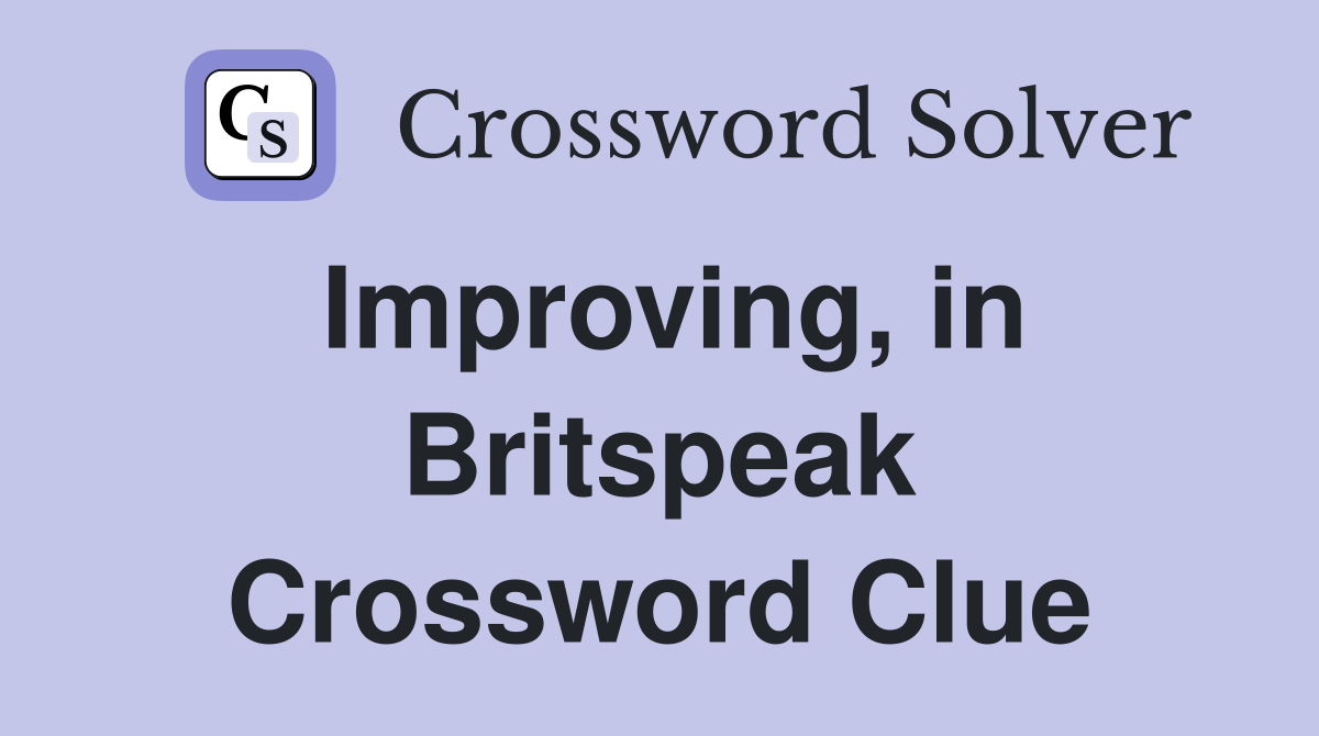 Improving, in Britspeak Crossword Clue