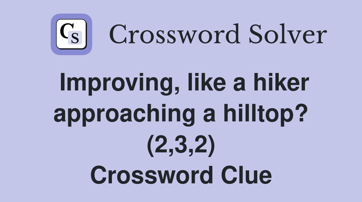 Improving, like a hiker approaching a hilltop? (2,3,2) Crossword Clue