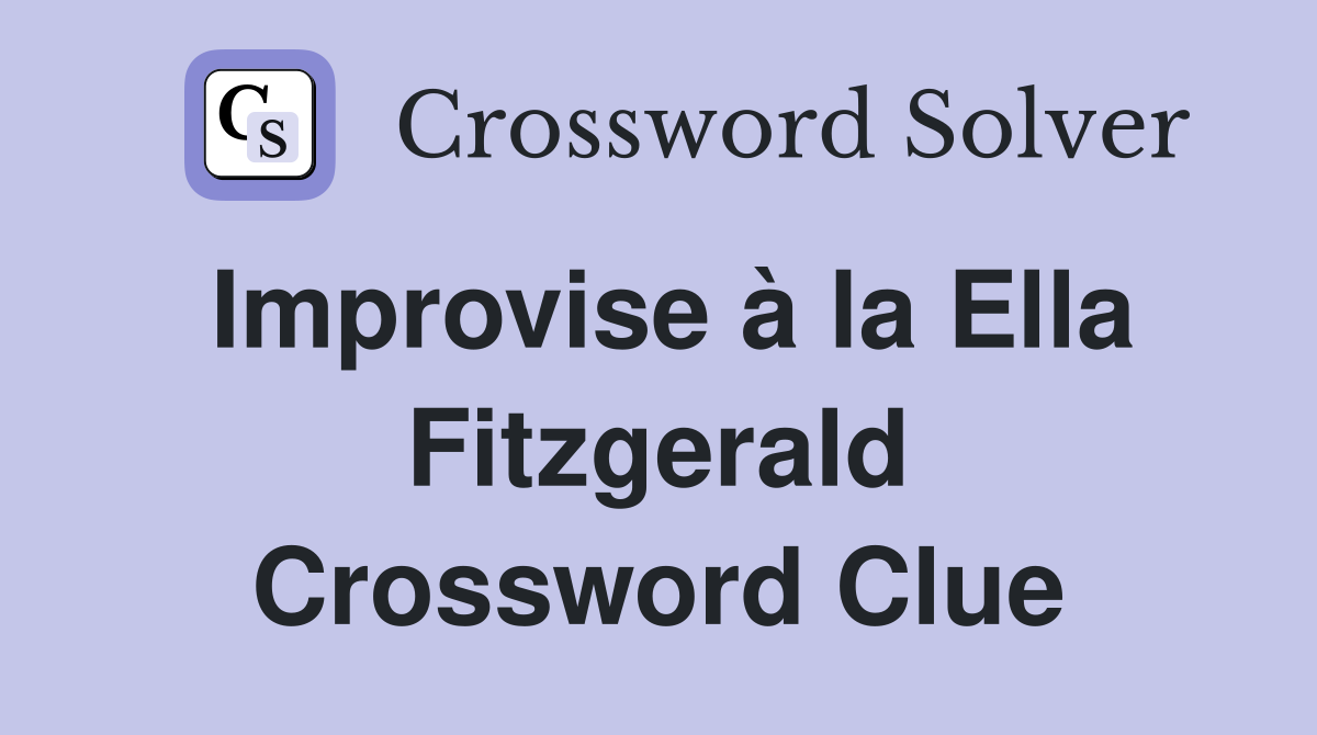 Improvise à la Ella Fitzgerald Crossword Clue