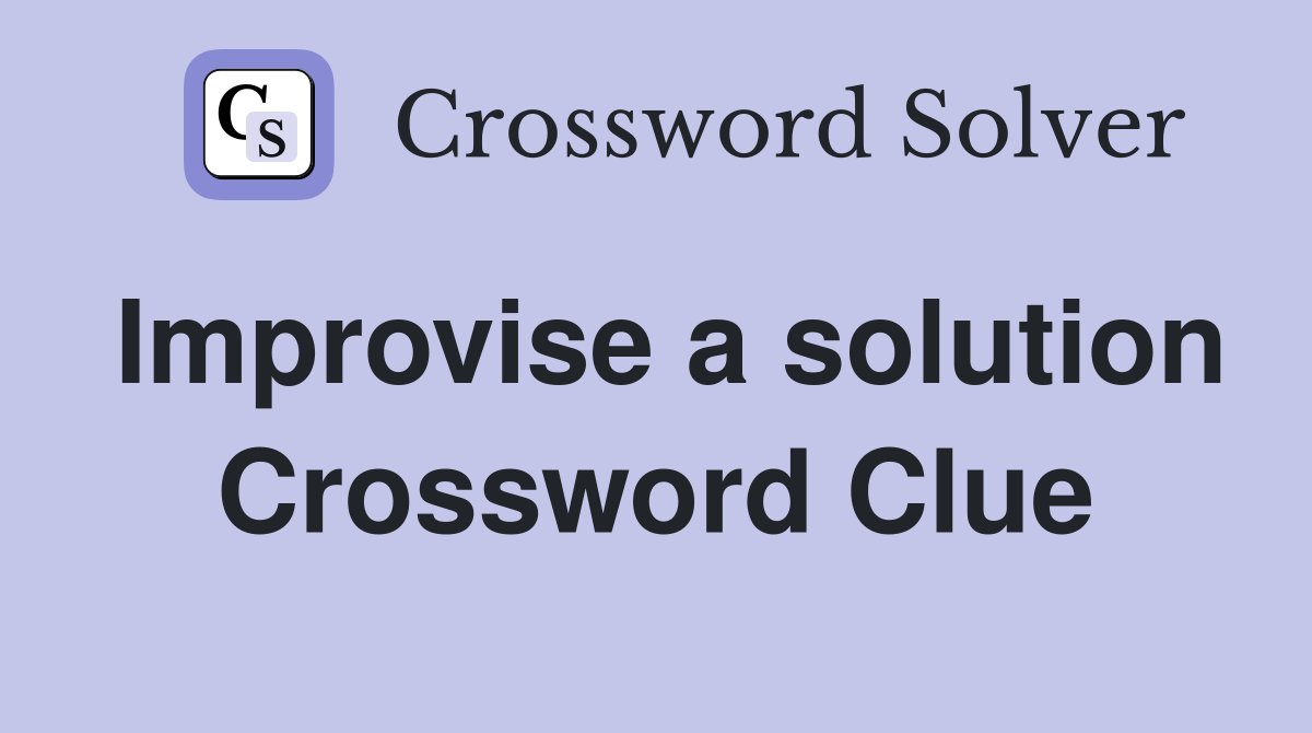 Improvise a solution Crossword Clue