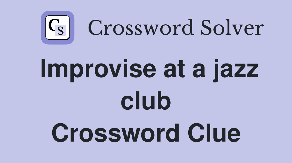 Improvise at a jazz club Crossword Clue
