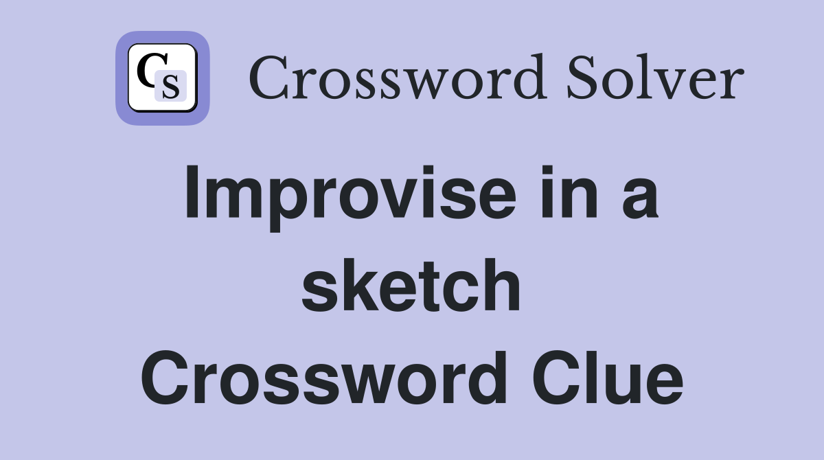 Improvise in a sketch Crossword Clue