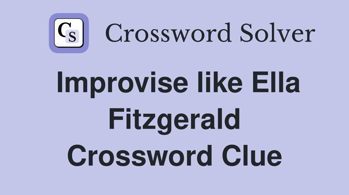 Improvise like Ella Fitzgerald Crossword Clue