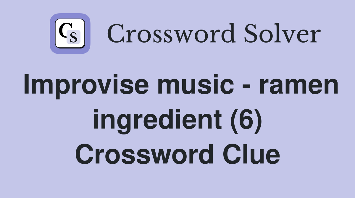 Improvise music - ramen ingredient (6) Crossword Clue