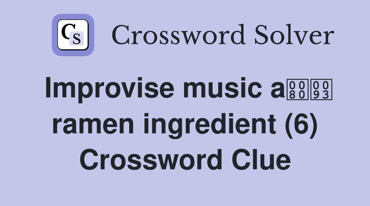 Improvise music a ramen ingredient (6) Crossword Clue