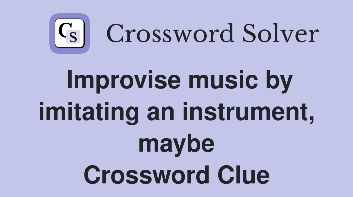 Improvise music by imitating an instrument, maybe Crossword Clue