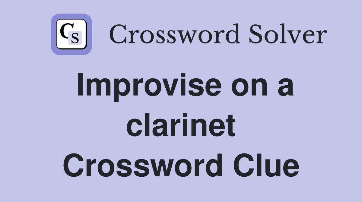 Improvise on a clarinet Crossword Clue