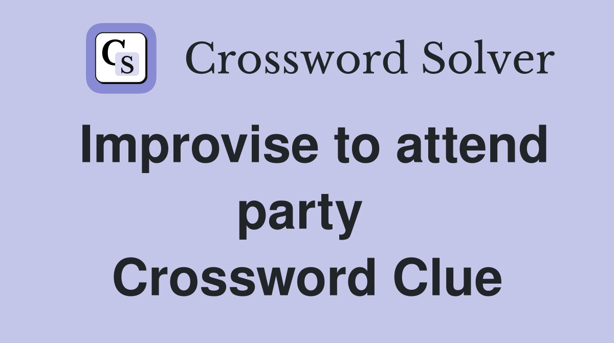 Improvise to attend party  Crossword Clue
