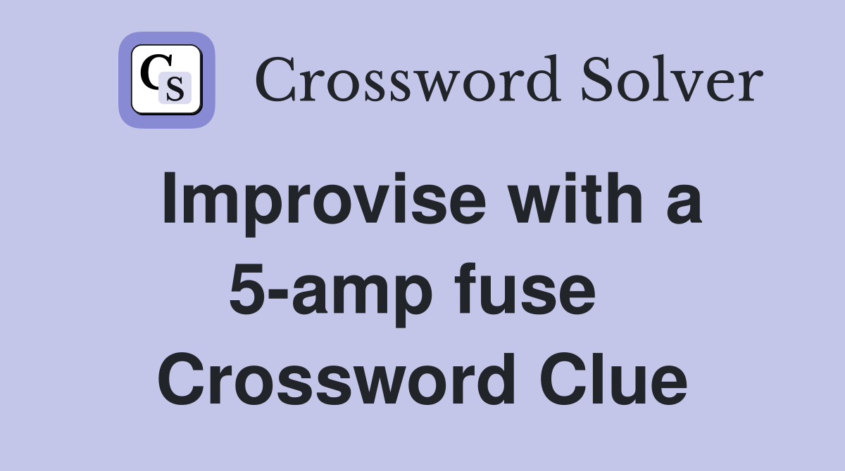 Improvise with a 5-amp fuse  Crossword Clue
