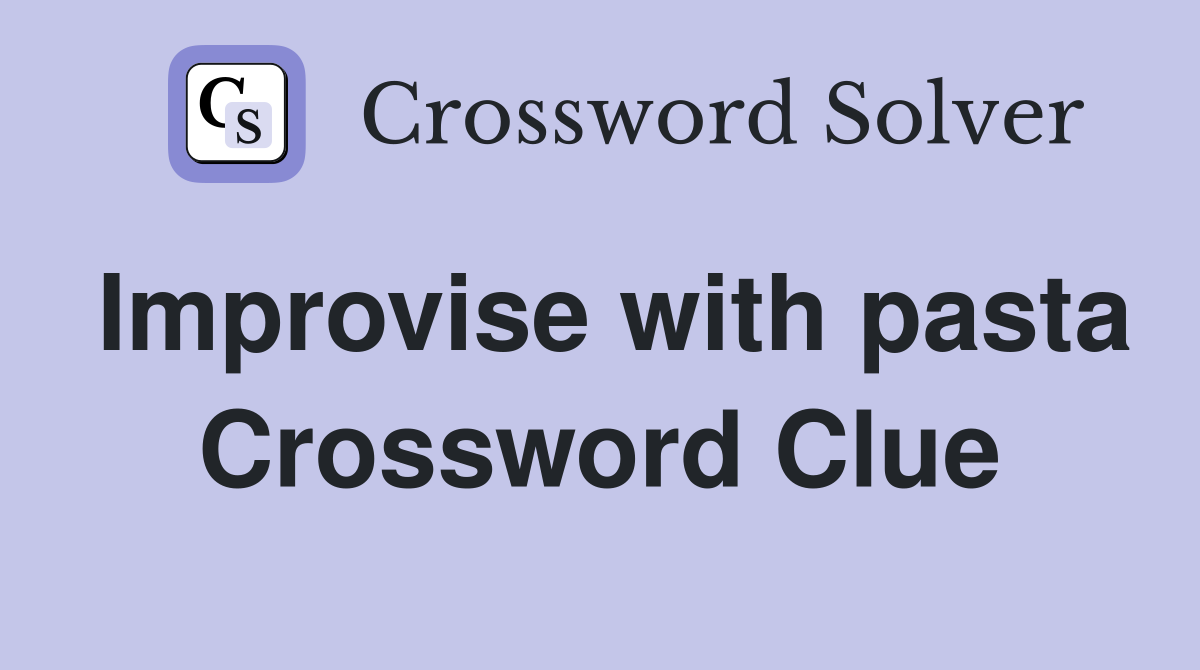 Improvise with pasta Crossword Clue