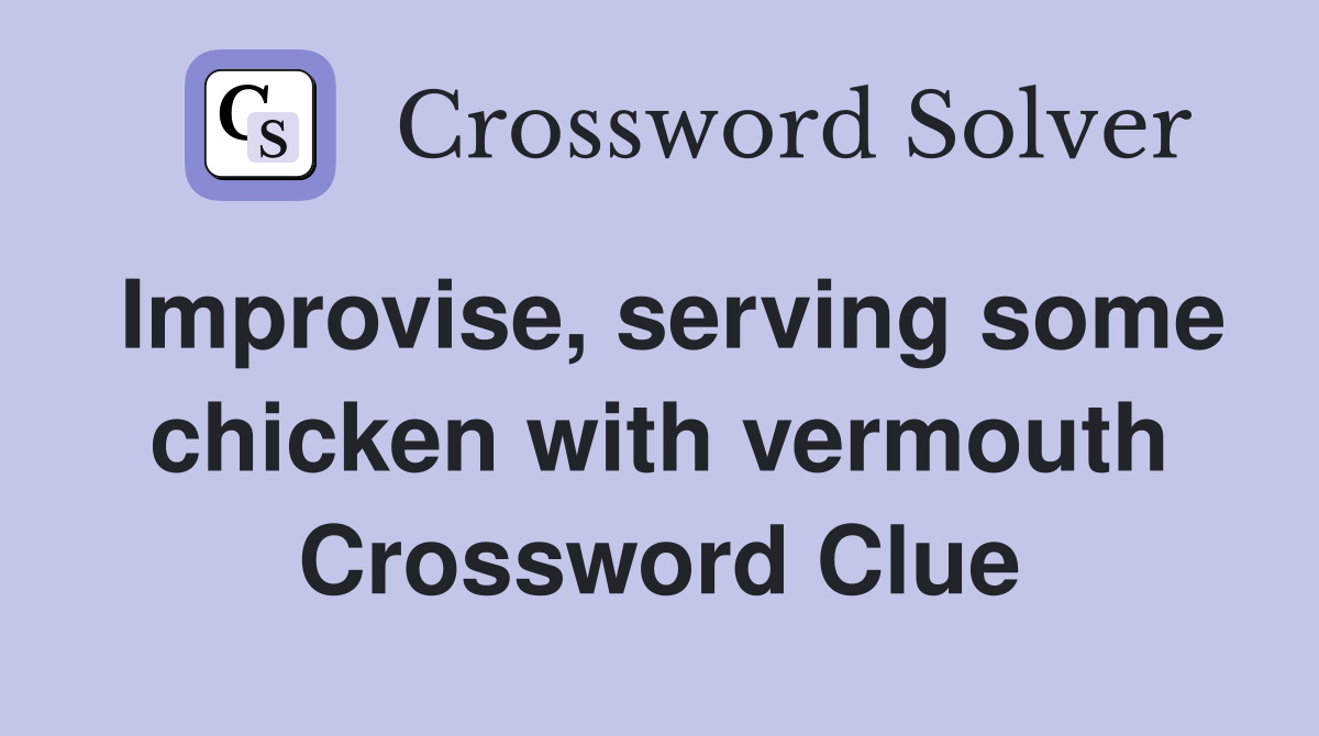 Improvise, serving some chicken with vermouth Crossword Clue