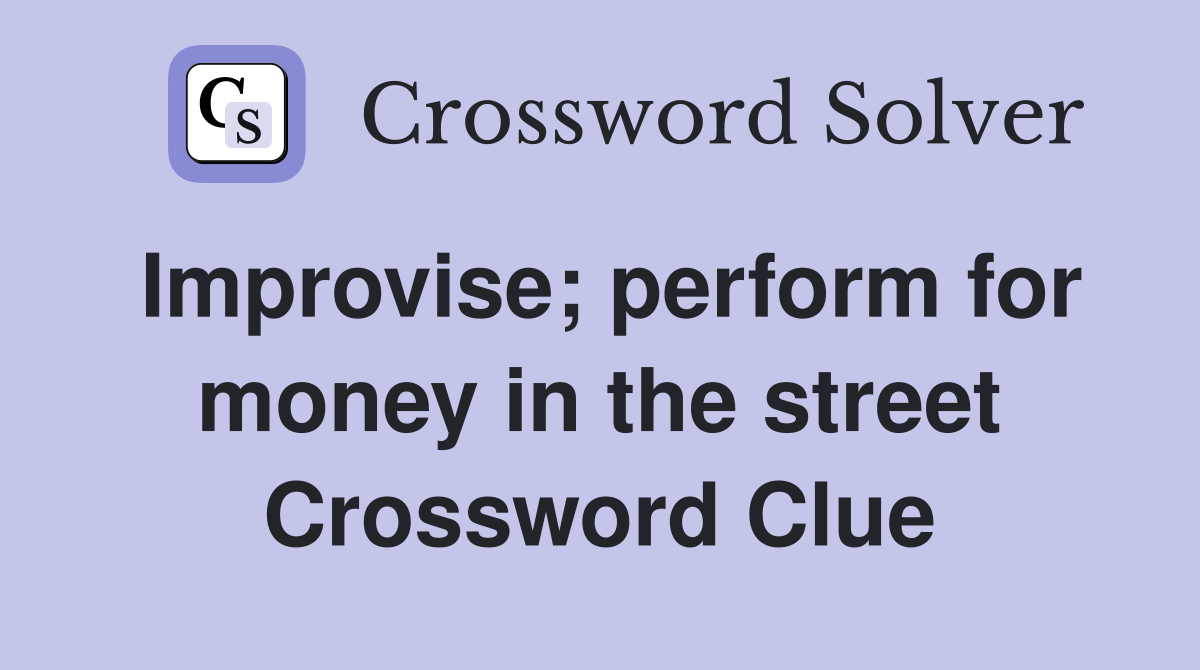 Improvise; perform for money in the street Crossword Clue