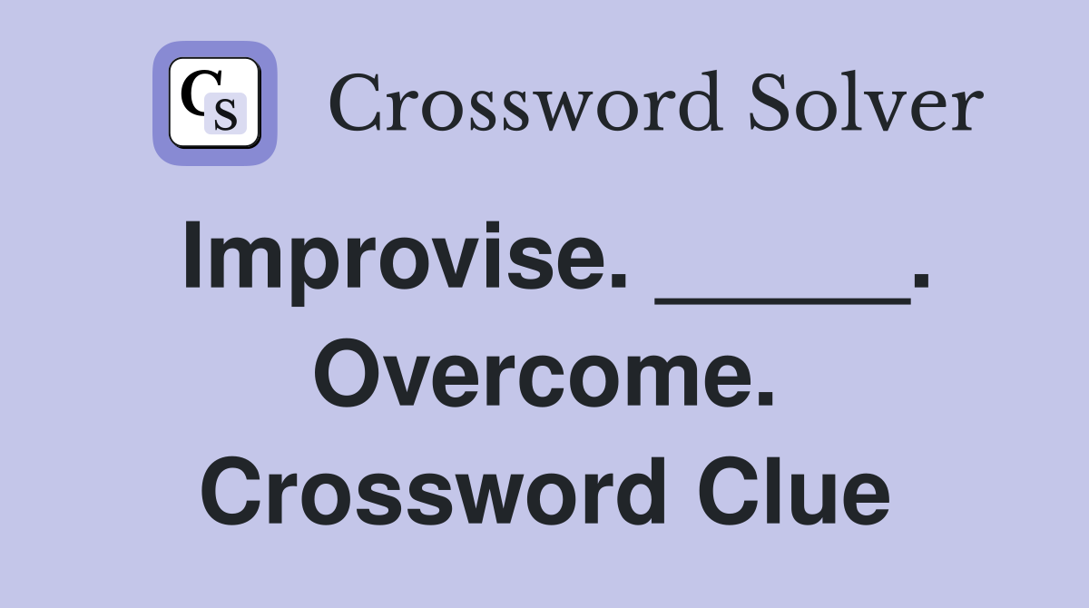 Improvise. _____. Overcome. Crossword Clue